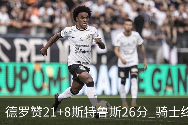 德罗赞21+8斯特鲁斯26分 骑士终结公牛三连胜