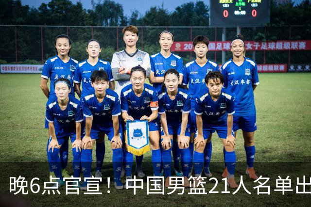 晚6点官宣！中国男篮21人名单出炉：杨瀚森回归、王俊杰领衔